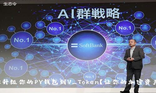 如何轻松升级你的PY钱包到V_Token？让你的加密资产更安全！