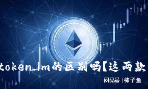 你知道tpWallet和token.im的区别吗？这两款钱包各有什么特点？