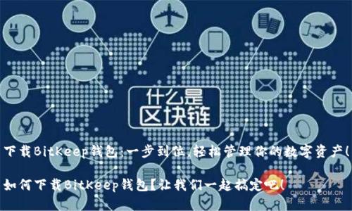 下载BitKeep钱包：一步到位，轻松管理你的数字资产！

如何下载BitKeep钱包？让我们一起搞定吧！