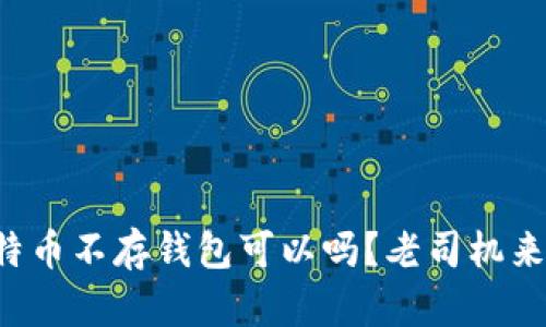 买了比特币不存钱包可以吗？老司机来告诉你！