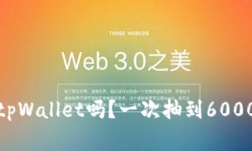 你听说过tpWallet吗？一次抽到6000U的故事！