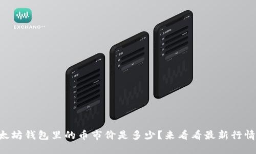 以太坊钱包里的币市价是多少？来看看最新行情吧！