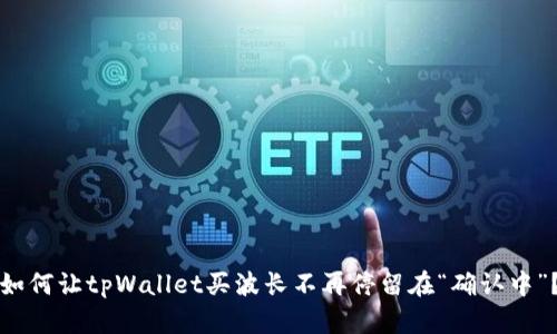 如何让tpWallet买波长不再停留在“确认中”？