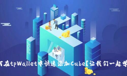 如何在tpWallet中快速添加Cube？让我们一起学习！