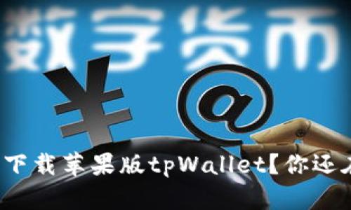 如何快速下载苹果版tpWallet？你还在犹豫吗？