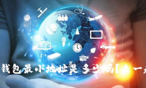 你知道比特币钱包最小地址是多少吗？来一起探讨一下吧！