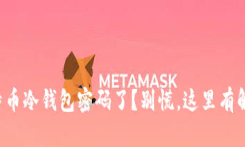 忘记比特币冷钱包密码了？别慌，这里有解决方案！