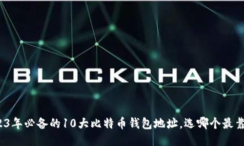 2023年必备的10大比特币钱包地址，选哪个最靠谱？