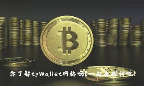 你了解tpWallet网络吗？一起来探讨吧！