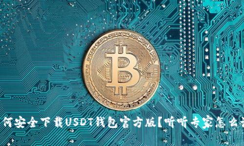 如何安全下载USDT钱包官方版？听听专家怎么说！
