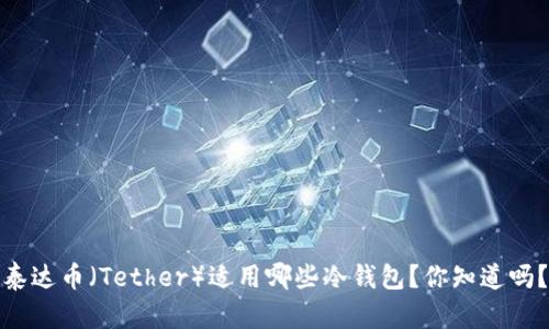 泰达币（Tether）适用哪些冷钱包？你知道吗？