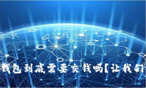 以太坊钱包到底需要交钱吗？让我们来聊聊！