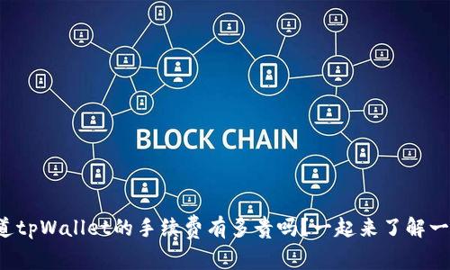 你知道tpWallet的手续费有多贵吗？一起来了解一下吧！