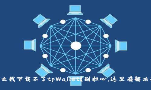 为什么我下载不了tpWallet？别担心，这里有解决办法！