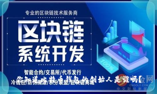 你知道比特币钱包的创始人是谁吗？