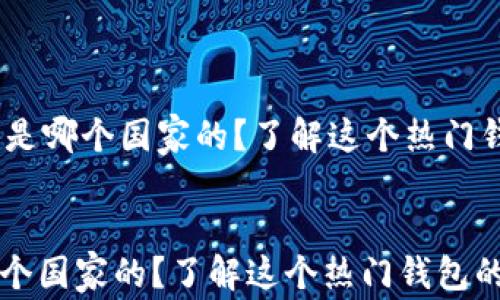 
    tpWallet 是哪个国家的？了解这个热门钱包的背后故事！


tpWallet 是哪个国家的？了解这个热门钱包的背后故事！