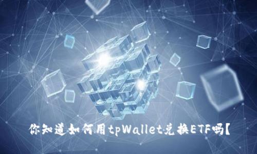 你知道如何用tpWallet兑换ETF吗？