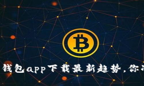 以太坊官方钱包app下载最新趋势，你准备好了吗？