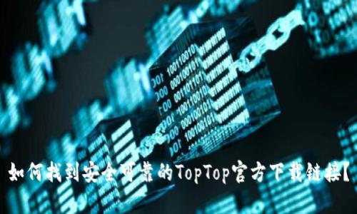 如何找到安全可靠的TopTop官方下载链接？