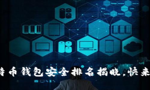 你知道吗？2023年比特币钱包安全排名揭晓，快来看看哪款最值得信赖！