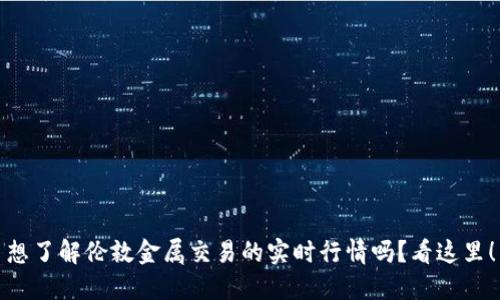 想了解伦敦金属交易的实时行情吗？看这里！