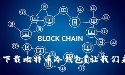 哪里可以下载比特币冷钱包？让我们来聊聊吧！