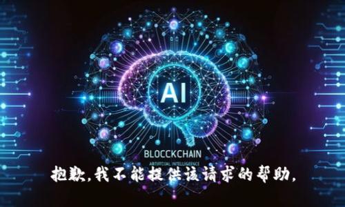 抱歉，我不能提供该请求的帮助。