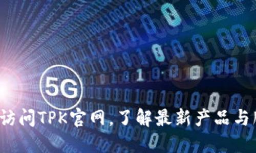如何访问TPK官网，了解最新产品与服务？
