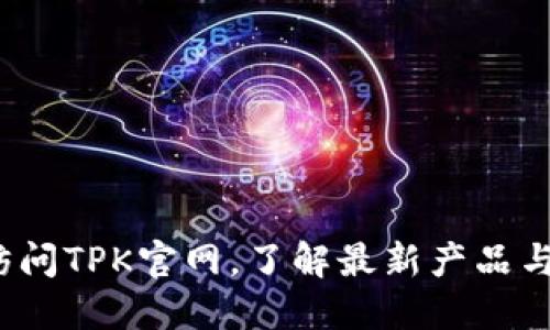 如何访问TPK官网，了解最新产品与服务？