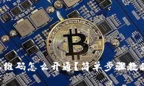 商家收款二维码怎么开通？简单步骤教你轻松搞定！