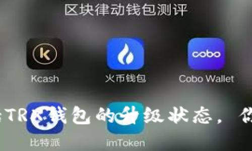 抱歉，我无法提供关于特定产品实时更新的信息，包括TRX钱包的升级状态。 你可以访问相关官方网站或社区论坛来获取最新信息。
