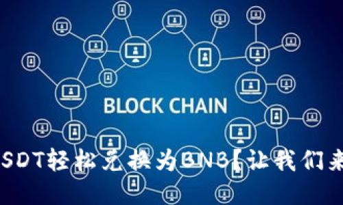 如何将USDT轻松兑换为BNB？让我们来聊聊吧！