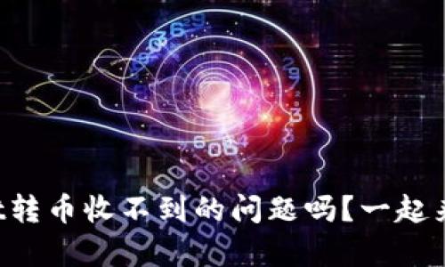 你也遇到tpWallet转币收不到的问题吗？一起来看看解决方法吧！