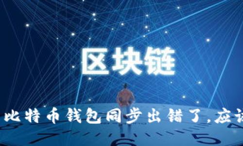 如果你的比特币钱包同步出错了，应该怎么办？