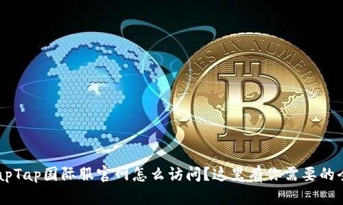 想知道TapTap国际服官网怎么访问？这里有你需要的全部信息！