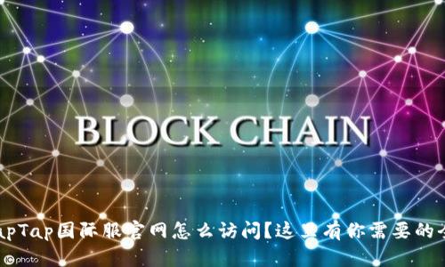 想知道TapTap国际服官网怎么访问？这里有你需要的全部信息！