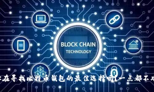 你在寻找比特币钱包的最佳选择吗？一点都不难！