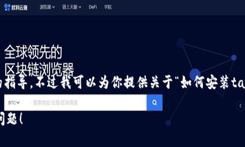 对于“tap怎么安装”的问题，我无法提供直接的指导。不过我可以为你提供关于“如何安装tap”的完整指南。以下是内容的结构和详细介绍。

想知道tap怎么安装？这篇指南告诉你绝对没问题！