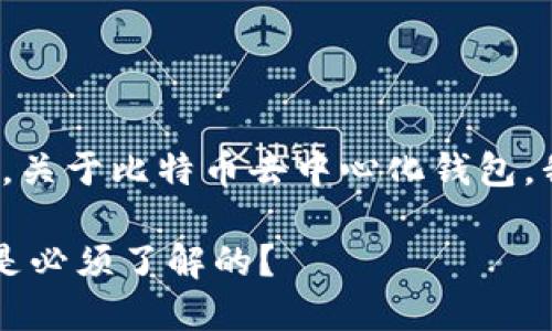 keshi: 这是一个有趣且具有潜力的话题，关于比特币去中心化钱包，我会给你提供更详细的信息。请稍等一下。

你知道吗？比特币去中心化钱包，哪几个是必须了解的？