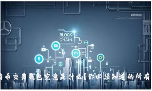 比特币交易钱包究竟是什么？你必须知道的所有细节