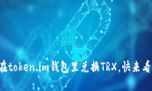 轻松在token.im钱包里兑换TRX，快来看看吧！