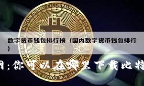 比特币官网：你可以在哪里下载比特币钱包呢？