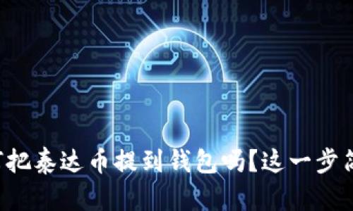 想知道如何把泰达币提到钱包吗？这一步简单又重要！