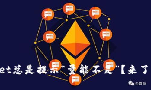 为什么tpWallet总是提示“量能不足”？来了解解决办法吧！