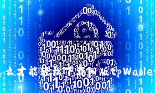 怎么才能轻松下载旧版tpWallet？