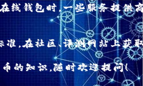 bianoti你知道比特币钱包在哪吗？快来了解一下吧！/bianoti  
比特币钱包, 加密货币, 数字货币, 钱包类型/guanjianci  

什么是比特币钱包？
比特币钱包就像是数字货币的银行账户。它帮助你存储、发送和接收比特币等加密货币。与传统的钱包不同，比特币钱包不存储实际的比特币，而是持有你所拥有比特币的地址和私钥。简单来说，比特币钱包是你与区块链之间的桥梁。

比特币钱包的类型
在深入了解比特币钱包的位置之前，我们先要搞清楚它的主要类型。根据存储方式和安全性，主要有以下几种钱包类型：

h41. 软件钱包/h4
软件钱包是最常见的类型，可以在电脑或手机上下载。它可以分为全节点钱包和轻钱包。全节点钱包需要下载完整的区块链，提供更高的安全性，但占用存储空间大；而轻钱包则只下载部分数据，方便快捷。

h42. 硬件钱包/h4
硬件钱包是一种专门存储加密货币的物理设备。它提供高级别的安全性，因为私钥存储在设备内部，离线状态下难以受到黑客攻击。知名的硬件钱包品牌有 Ledger 和 Trezor。

h43. 在线钱包/h4
在线钱包是通过网络服务提供的，用户可以直接通过浏览器或手机应用访问。这种钱包操作简单，但因为存在网络安全风险，建议只存储少量比特币。

h44. 纸钱包/h4
纸钱包是一种极简的存储方式，用户将比特币地址和私钥打印在纸上。纸钱包不受黑客攻击的风险，但如果纸张丢失或损坏，将面临无法恢复的风险。

如何找到比特币钱包？
了解了比特币钱包的种类后，我们就可以继续探索到底在哪里找到适合自己的比特币钱包。以下是一些常见的寻找方式：

h41. 官方网站和应用商店/h4
很多比特币钱包都可以在其官方网站上找到。此外，手机应用商店（如 Google Play 或 Apple App Store）也有大量钱包应用可以下载，选择时请确保选择了评价高、用户多的产品。

h42. 社区推荐/h4
加密货币社区是一个非常重要的信息来源。在像 Reddit 和 Bitcointalk 这样的论坛上，你可以找到大量关于不同比特币钱包的讨论。通过社区意见，可以更清晰地判断出哪个钱包适合你。

h43. 评测和对比网站/h4
许多科技网站和专业的加密货币博客会对比特币钱包进行评测和对比，这些评测通常会详细列出每个钱包的优缺点、功能、费用等信息，方便用户选择。

如何安全使用比特币钱包？
安全性是使用比特币钱包时需要关注的首要问题。以下是一些安全使用比特币钱包的建议：

h41. 使用强密码/h4
创建钱包时，请确保使用强而复杂的密码，以增加黑客攻破账户的难度。另外，尽量避免将密码保存在易于被访问的地方。

h42. 启用双重认证/h4
如果你的钱包提供双重认证功能，务必启用。这一措施在黑客试图访问你的账号时增添了一道保护屏障。

h43. 定期更新软件/h4
确保你使用的任何钱包软件都是最新版本，因为更新通常包含安全补丁，可以修复已知漏洞。

h44. 备份私钥/h4
将你的私钥安全备份在离线及安全的位置，这样即使设备丢失，你也能找回你的比特币。

与比特币钱包相关的常见问题
h4问题一：是否可以同时使用多个比特币钱包？/h4
当然可以！实际上，许多用户会选择同时使用多个比特币钱包，以满足不同的需求。例如，可以在硬件钱包中存储大额比特币以确保安全，而在软件钱包中存放一些用于日常交易的小额比特币。这种组合不仅方便日常使用，而且增强了资金的安全性。

h4问题二：比特币钱包的费用如何？/h4
比特币钱包的费用因类型而异。大部分软件钱包是免费的，而一些硬件钱包则需要支付一定的购买费用。使用在线钱包时，一些服务提供商可能会收取交易费用或存储费用。在选择钱包时，了解这些费用信息能够帮助你更好地管理你的比特币资产。

总结
比特币钱包是每个加密货币用户必不可少的工具。在选择和使用钱包时，确保你的选择符合你的需求和安全标准。在社区、评测网站上获取信息，选择适合自己的钱包，便是确保你数字货币安全的第一步。

以上就是关于比特币钱包的详细介绍以及安全使用指南。如果你还有其他相关问题或者想进一步了解加密货币的知识，随时欢迎提问！