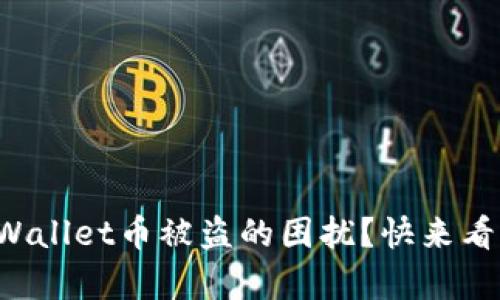 你是否也遇到过tpWallet币被盗的困扰？快来看看如何防范与应对！