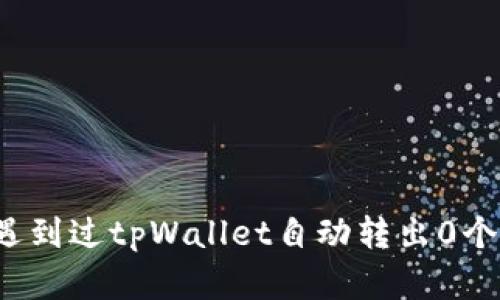 你有没有遇到过tpWallet自动转出0个币的情况？