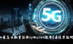 想知道怎么批量注册tpWa