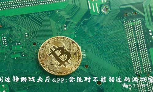杭州边锋游戏大厅app：你绝对不能错过的游戏宝藏！